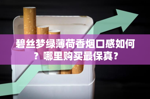 碧丝梦绿薄荷香烟口感如何？哪里购买最保真？